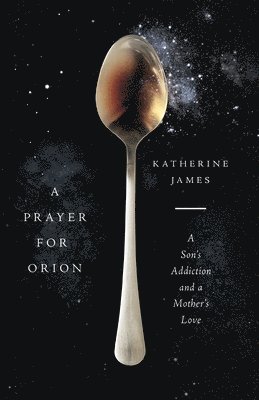 Prayer for Orion – A Son`s Addiction and a Mother`s Love