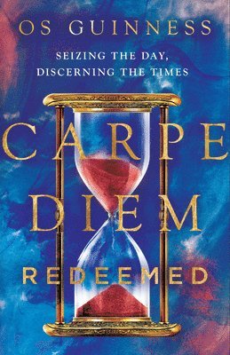 Os Guinness - Carpe Diem Redeemed – Seizing the Day, Discerning the Times, Inbunden