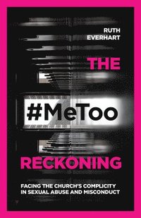 bokomslag The #MeToo Reckoning  Facing the Church`s Complicity in Sexual Abuse and Misconduct