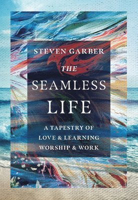 Steven Garber - Seamless Life – A Tapestry of Love and Learning, Worship and Work, Inbunden