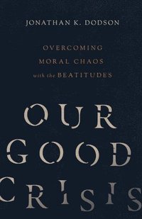 bokomslag Our Good Crisis  Overcoming Moral Chaos with the Beatitudes