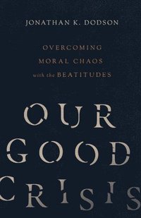 bokomslag Our Good Crisis - Overcoming Moral Chaos with the Beatitudes