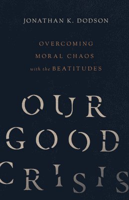 Our Good Crisis – Overcoming Moral Chaos with the Beatitudes