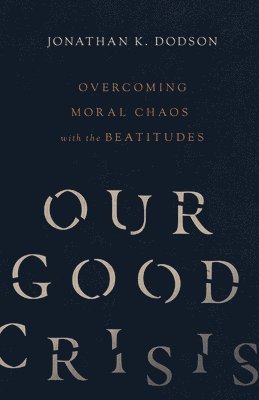 Our Good Crisis  Overcoming Moral Chaos with the Beatitudes 1