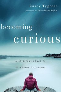 bokomslag Becoming Curious  A Spiritual Practice of Asking Questions