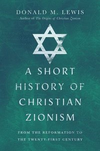 bokomslag A Short History of Christian Zionism  From the Reformation to the TwentyFirst Century