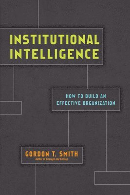 Gordon T. Smith - Institutional Intelligence – How to Build an Effective Organization, Häftad
