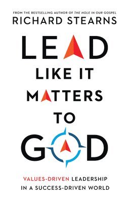 Richard Stearns - Lead Like It Matters to God – Values–Driven Leadership in a Success–Driven World, Inbunden