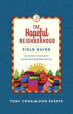 Hopeful Neighborhood Field Guide – Six Sessions on Pursuing the Common Good Right Where You Live