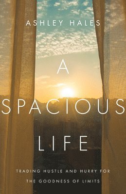Ashley Hales - Spacious Life – Trading Hustle and Hurry for the Goodness of Limits, Häftad