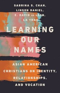 bokomslag Learning Our Names  Asian American Christians on Identity, Relationships, and Vocation