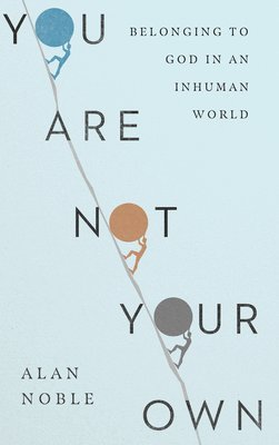 Alan Noble - You Are Not Your Own – Belonging to God in an Inhuman World, Inbunden