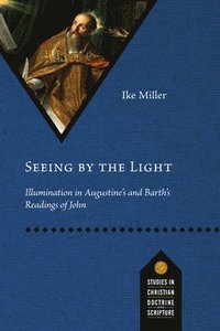 bokomslag Seeing by the Light: Illumination in Augustine's and Barth's Readings of John