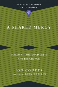 bokomslag A Shared Mercy  Karl Barth on Forgiveness and the Church
