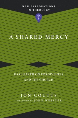 bokomslag A Shared Mercy  Karl Barth on Forgiveness and the Church