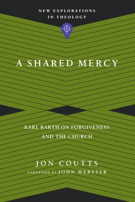 A Shared Mercy  Karl Barth on Forgiveness and the Church 1