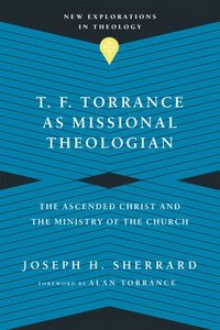 bokomslag T. F. Torrance as Missional Theologian - The Ascended Christ and the Ministry of the Church