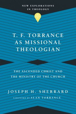 bokomslag T. F. Torrance as Missional Theologian - The Ascended Christ and the Ministry of the Church
