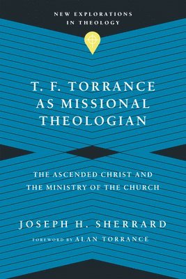 bokomslag T. F. Torrance as Missional Theologian  The Ascended Christ and the Ministry of the Church