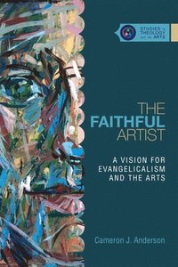 bokomslag The Faithful Artist  A Vision for Evangelicalism and the Arts