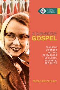 bokomslag Subversive Gospel - Flannery O`Connor and the Reimagining of Beauty, Goodness, and Truth