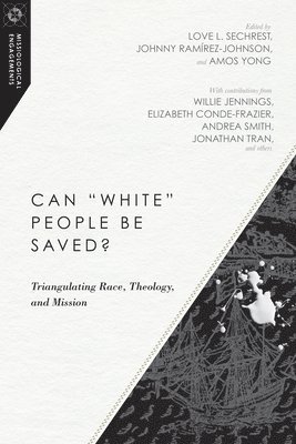 Love L. Sechrest, Johnny Ramírez–johnson, Amos Yong, Willie James Jennings, Elizabeth Conde–frazier, Love L. Sechrest, Johnny Ramírez-Johnson, Amos Yong - Can "White" People Be Saved? – Triangulating Race, Theology, and Mission, Häftad