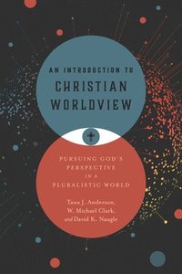 bokomslag An Introduction to Christian Worldview: Pursuing God's Perspective in a Pluralistic World