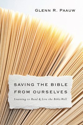 Glenn R. Paauw - Saving the Bible from Ourselves – Learning to Read and Live the Bible Well, Häftad