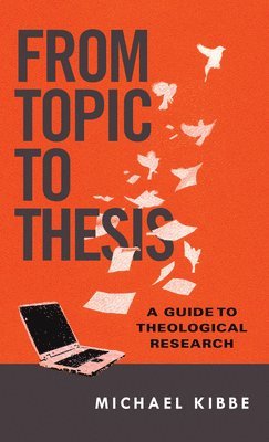 Michael Kibbe - From Topic to Thesis – A Guide to Theological Research, Häftad