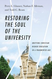 bokomslag Restoring the Soul of the University  Unifying Christian Higher Education in a Fragmented Age