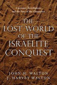 bokomslag The Lost World of the Israelite Conquest  Covenant, Retribution, and the Fate of the Canaanites