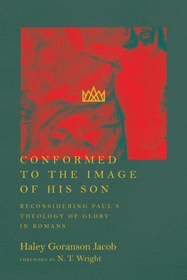 Conformed to the Image of His Son  Reconsidering Paul`s Theology of Glory in Romans 1