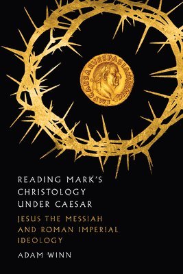 Reading Mark`s Christology Under Caesar  Jesus the Messiah and Roman Imperial Ideology 1