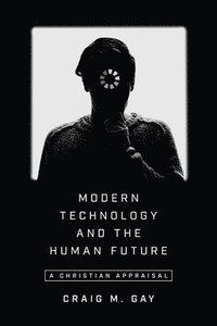 bokomslag Modern Technology and the Human Future  A Christian Appraisal