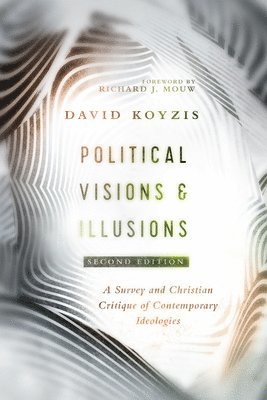 David T. Koyzis, Richard J. Mouw - Political Visions & Illusions – A Survey & Christian Critique of Contemporary Ideologies, Häftad