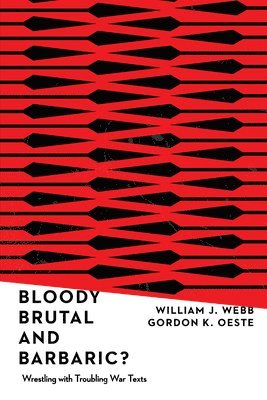 William J. Webb, Gordan K. Oeste - Bloody, Brutal, and Barbaric? – Wrestling with Troubling War Texts, Häftad
