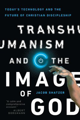 Jacob Shatzer - Transhumanism and the Image of God – Today`s Technology and the Future of Christian Discipleship, Häftad