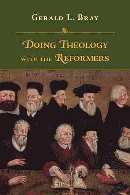 Gerald L. Bray - Doing Theology with the Reformers, Häftad