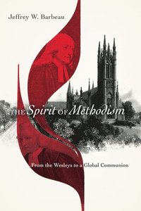 bokomslag The Spirit of Methodism  From the Wesleys to a Global Communion