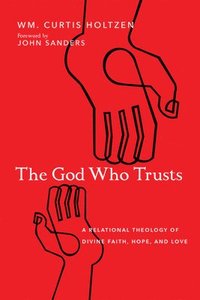bokomslag The God Who Trusts  A Relational Theology of Divine Faith, Hope, and Love