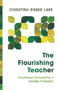 bokomslag The Flourishing Teacher  Vocational Renewal for a Sacred Profession