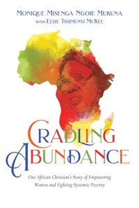 bokomslag Cradling Abundance - One African Christian`s Story of Empowering Women and Fighting Systemic Poverty