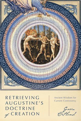 Gavin Ortlund - Retrieving Augustine`s Doctrine of Creation – Ancient Wisdom for Current Controversy, Häftad