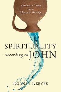 bokomslag Spirituality According to John  Abiding in Christ in the Johannine Writings