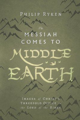 Philip Ryken - Messiah Comes to Middle–Earth – Images of Christ`s Threefold Office in The Lord of the Rings, Häftad