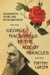 bokomslag George MacDonald in the Age of Miracles  Incarnation, Doubt, and Reenchantment