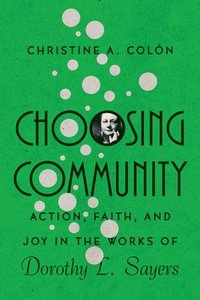 bokomslag Choosing Community - Action, Faith, and Joy in the Works of Dorothy L. Sayers