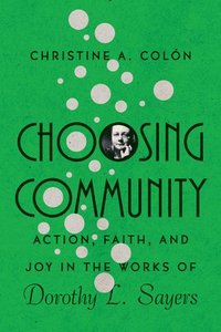 bokomslag Choosing Community  Action, Faith, and Joy in the Works of Dorothy L. Sayers