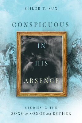 bokomslag Conspicuous in His Absence - Studies in the Song of Songs and Esther