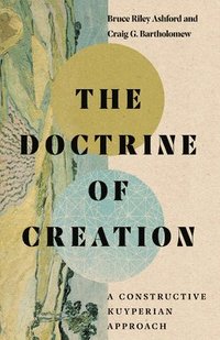 bokomslag The Doctrine of Creation  A Constructive Kuyperian Approach